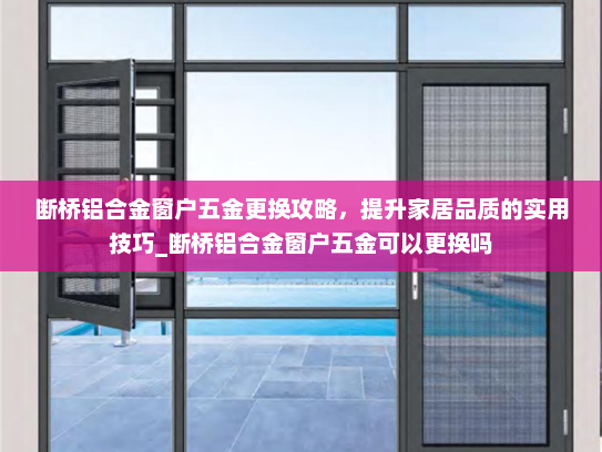 断桥铝合金窗户五金更换攻略，提升家居品质的实用技巧_断桥铝合金窗户五金可以更换吗