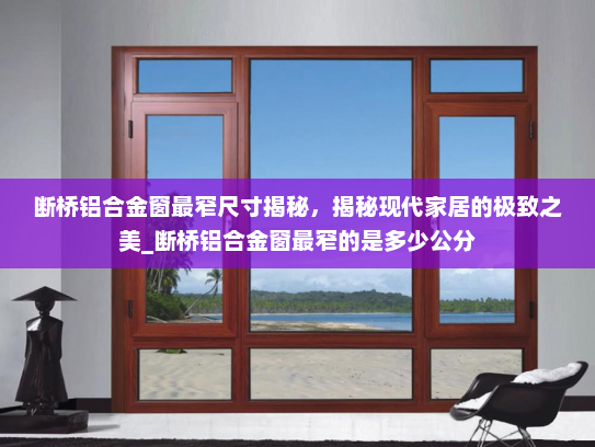 断桥铝合金窗最窄尺寸揭秘，揭秘现代家居的极致之美_断桥铝合金窗最窄的是多少公分