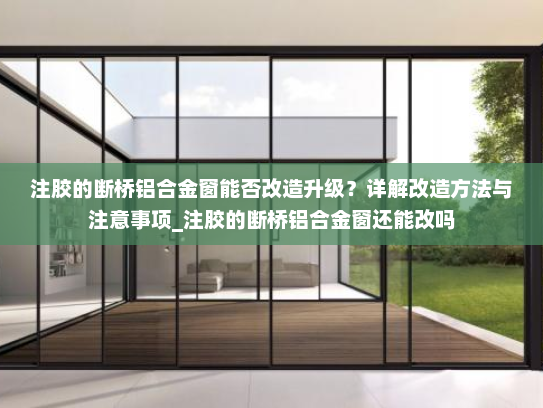 注胶的断桥铝合金窗能否改造升级？详解改造方法与注意事项_注胶的断桥铝合金窗还能改吗