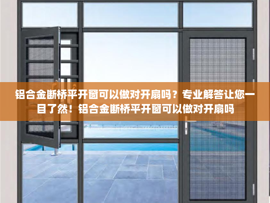 铝合金断桥平开窗可以做对开扇吗？专业解答让您一目了然！铝合金断桥平开窗可以做对开扇吗