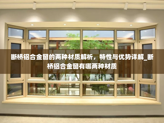 断桥铝合金窗的两种材质解析，特性与优势详解_断桥铝合金窗有哪两种材质