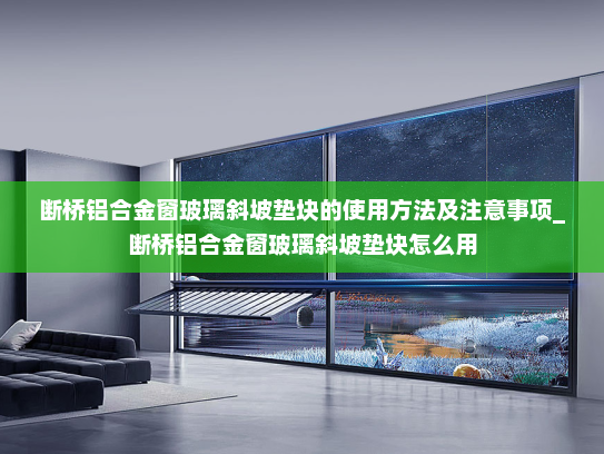 断桥铝合金窗玻璃斜坡垫块的使用方法及注意事项_断桥铝合金窗玻璃斜坡垫块怎么用