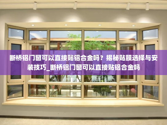 断桥铝门窗可以直接贴铝合金吗？揭秘贴膜选择与安装技巧_断桥铝门窗可以直接贴铝合金吗