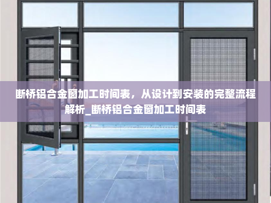 断桥铝合金窗加工时间表，从设计到安装的完整流程解析_断桥铝合金窗加工时间表