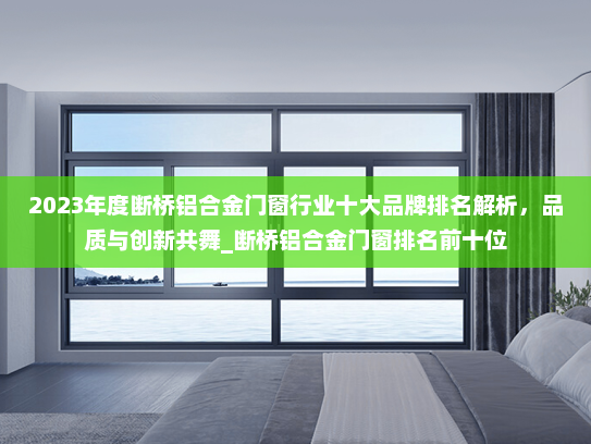 2023年度断桥铝合金门窗行业十大品牌排名解析，品质与创新共舞_断桥铝合金门窗排名前十位