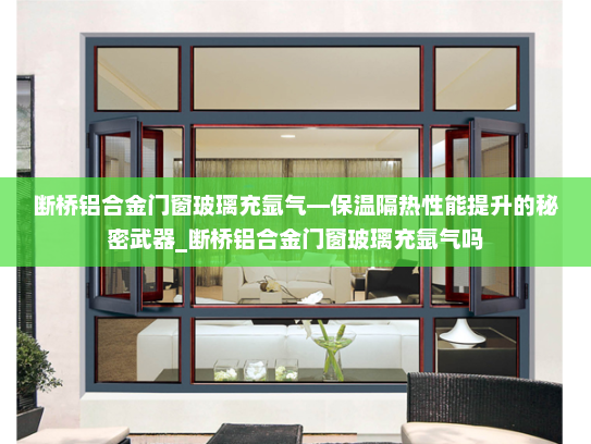 断桥铝合金门窗玻璃充氩气—保温隔热性能提升的秘密武器_断桥铝合金门窗玻璃充氩气吗