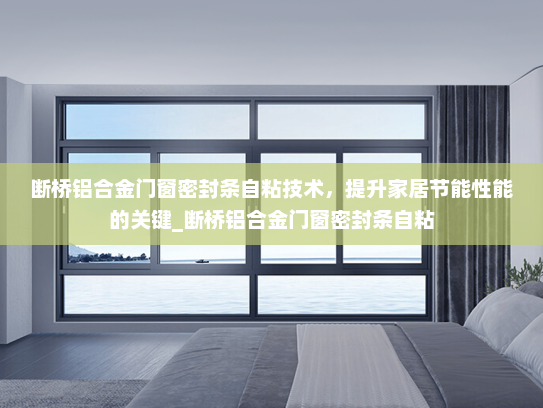 断桥铝合金门窗密封条自粘技术，提升家居节能性能的关键_断桥铝合金门窗密封条自粘