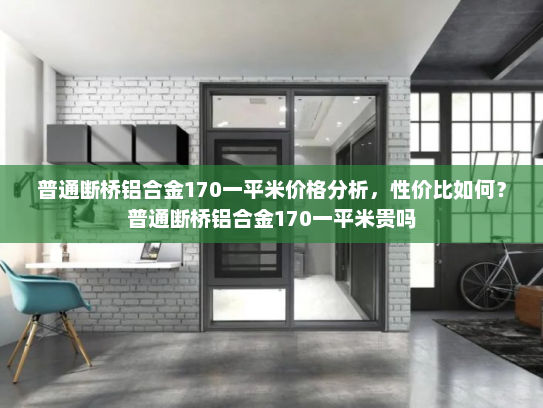 普通断桥铝合金170一平米价格分析，性价比如何？普通断桥铝合金170一平米贵吗