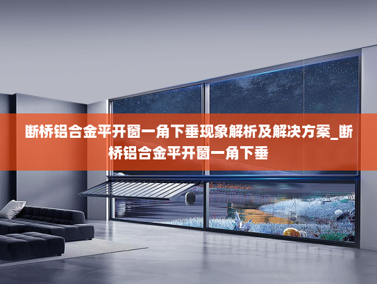 断桥铝合金平开窗一角下垂现象解析及解决方案_断桥铝合金平开窗一角下垂