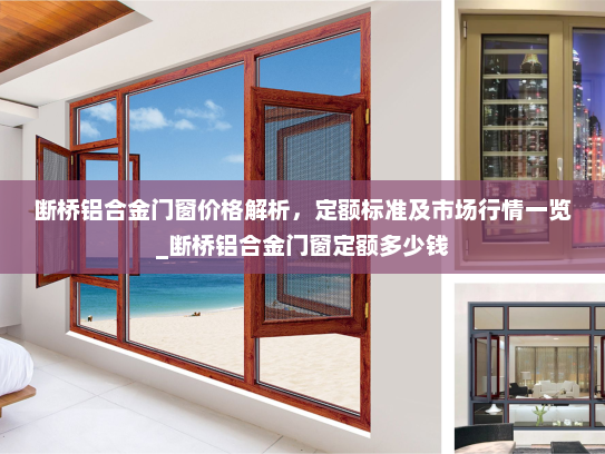 断桥铝合金门窗价格解析，定额标准及市场行情一览_断桥铝合金门窗定额多少钱