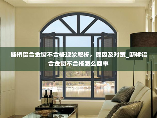断桥铝合金窗不合格现象解析，原因及对策_断桥铝合金窗不合格怎么回事