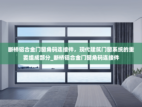 断桥铝合金门窗角码连接件，现代建筑门窗系统的重要组成部分_断桥铝合金门窗角码连接件