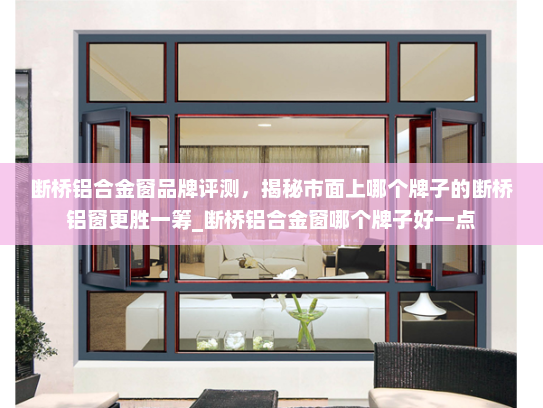 断桥铝合金窗品牌评测，揭秘市面上哪个牌子的断桥铝窗更胜一筹_断桥铝合金窗哪个牌子好一点