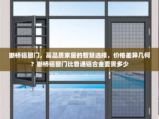 断桥铝窗门，高品质家居的智慧选择，价格差异几何？断桥铝窗门比普通铝合金要贵多少