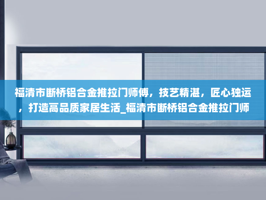 福清市断桥铝合金推拉门师傅，技艺精湛，匠心独运，打造高品质家居生活_福清市断桥铝合金推拉门师傅