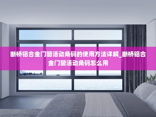 断桥铝合金门窗活动角码的使用方法详解_断桥铝合金门窗活动角码怎么用