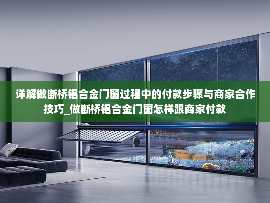 详解做断桥铝合金门窗过程中的付款步骤与商家合作技巧_做断桥铝合金门窗怎样跟商家付款