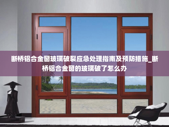 断桥铝合金窗玻璃破裂应急处理指南及预防措施_断桥铝合金窗的玻璃破了怎么办