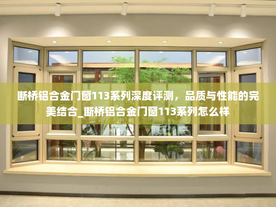 断桥铝合金门窗113系列深度评测，品质与性能的完美结合_断桥铝合金门窗113系列怎么样