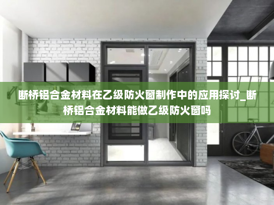 断桥铝合金材料在乙级防火窗制作中的应用探讨_断桥铝合金材料能做乙级防火窗吗
