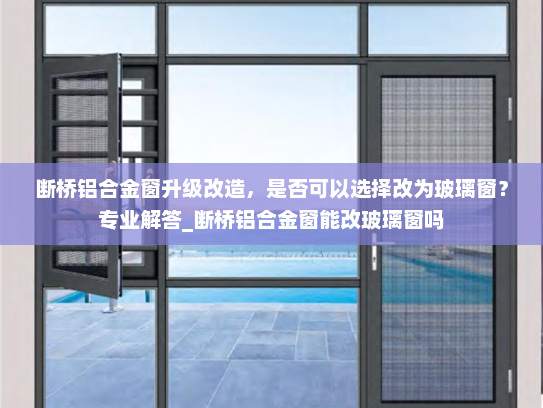 断桥铝合金窗升级改造，是否可以选择改为玻璃窗？专业解答_断桥铝合金窗能改玻璃窗吗