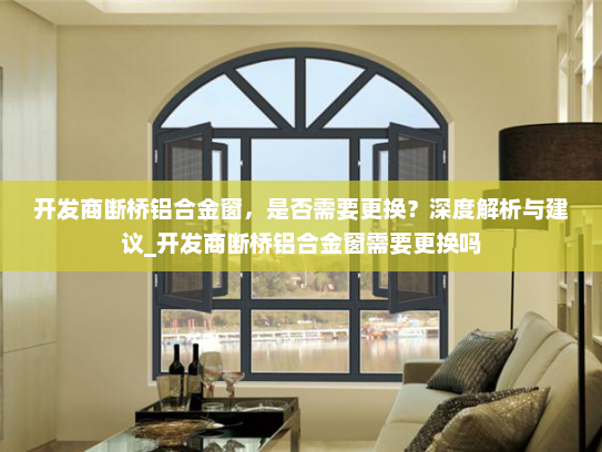 开发商断桥铝合金窗，是否需要更换？深度解析与建议_开发商断桥铝合金窗需要更换吗