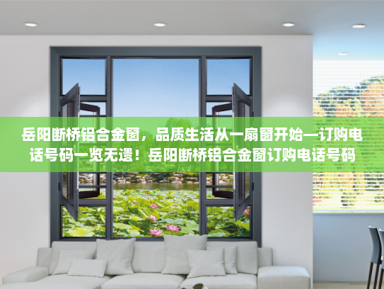 岳阳断桥铝合金窗，品质生活从一扇窗开始—订购电话号码一览无遗！岳阳断桥铝合金窗订购电话号码
