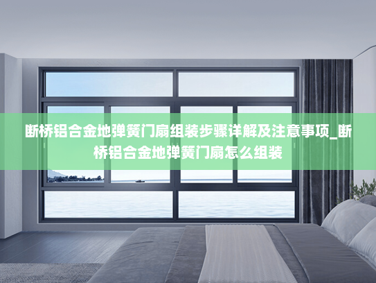 断桥铝合金地弹簧门扇组装步骤详解及注意事项_断桥铝合金地弹簧门扇怎么组装