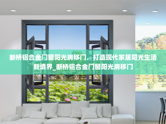 断桥铝合金门窗阳光房移门，打造现代家居阳光生活新境界_断桥铝合金门窗阳光房移门
