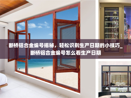 断桥铝合金编号揭秘，轻松识别生产日期的小技巧_断桥铝合金编号怎么看生产日期