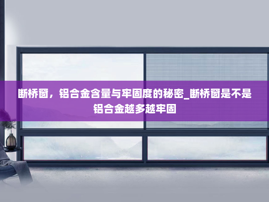 断桥窗，铝合金含量与牢固度的秘密_断桥窗是不是铝合金越多越牢固