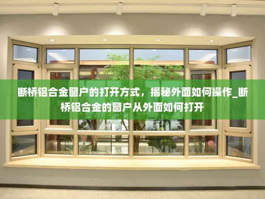 断桥铝合金窗户的打开方式，揭秘外面如何操作_断桥铝合金的窗户从外面如何打开