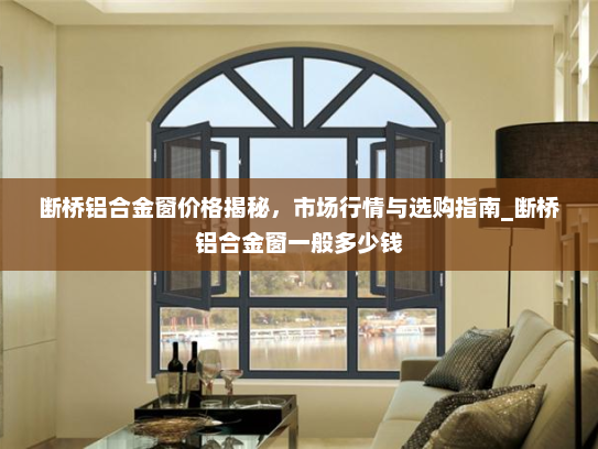 断桥铝合金窗价格揭秘，市场行情与选购指南_断桥铝合金窗一般多少钱