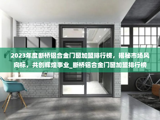 2023年度断桥铝合金门窗加盟排行榜，揭秘市场风向标，共创辉煌事业_断桥铝合金门窗加盟排行榜