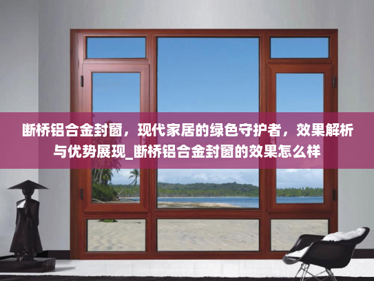 断桥铝合金封窗，现代家居的绿色守护者，效果解析与优势展现_断桥铝合金封窗的效果怎么样