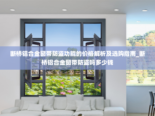 断桥铝合金窗带防盗功能的价格解析及选购指南_断桥铝合金窗带防盗吗多少钱