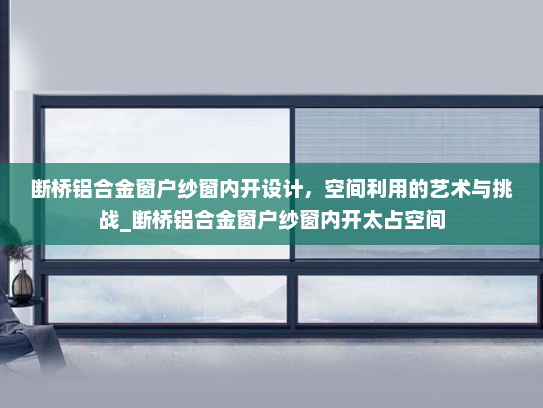 断桥铝合金窗户纱窗内开设计，空间利用的艺术与挑战_断桥铝合金窗户纱窗内开太占空间