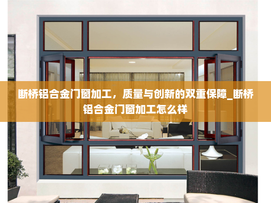 断桥铝合金门窗加工，质量与创新的双重保障_断桥铝合金门窗加工怎么样