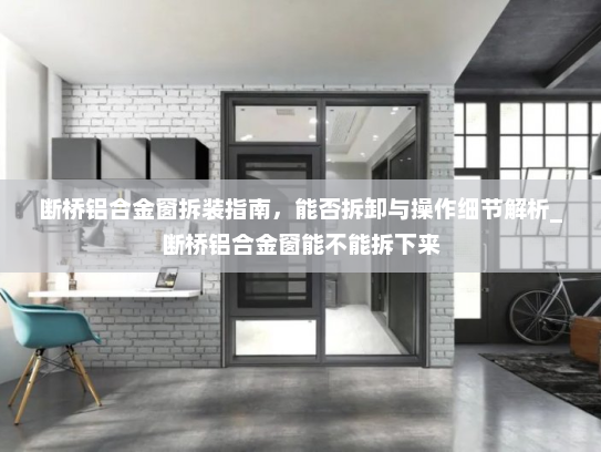 断桥铝合金窗拆装指南，能否拆卸与操作细节解析_断桥铝合金窗能不能拆下来