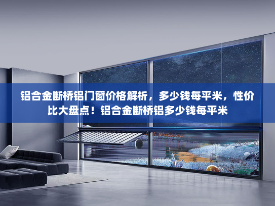 铝合金断桥铝门窗价格解析，多少钱每平米，性价比大盘点！铝合金断桥铝多少钱每平米