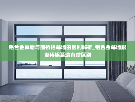 铝合金幕墙与断桥铝幕墙的区别解析_铝合金幕墙跟断桥铝幕墙有啥区别