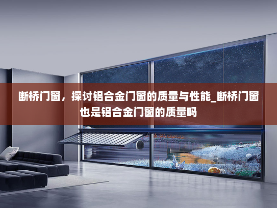 断桥门窗，探讨铝合金门窗的质量与性能_断桥门窗也是铝合金门窗的质量吗