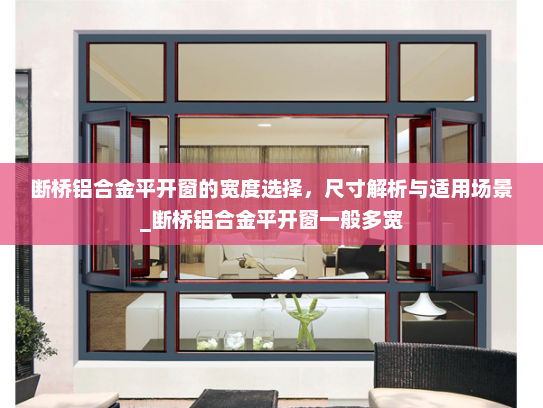 断桥铝合金平开窗的宽度选择，尺寸解析与适用场景_断桥铝合金平开窗一般多宽
