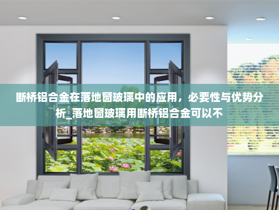 断桥铝合金在落地窗玻璃中的应用，必要性与优势分析_落地窗玻璃用断桥铝合金可以不