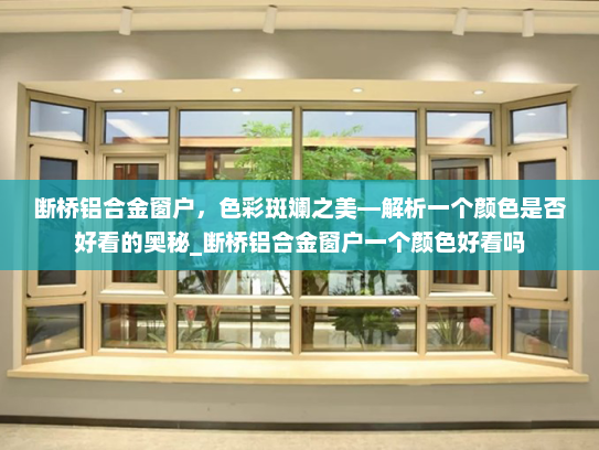 断桥铝合金窗户，色彩斑斓之美—解析一个颜色是否好看的奥秘_断桥铝合金窗户一个颜色好看吗
