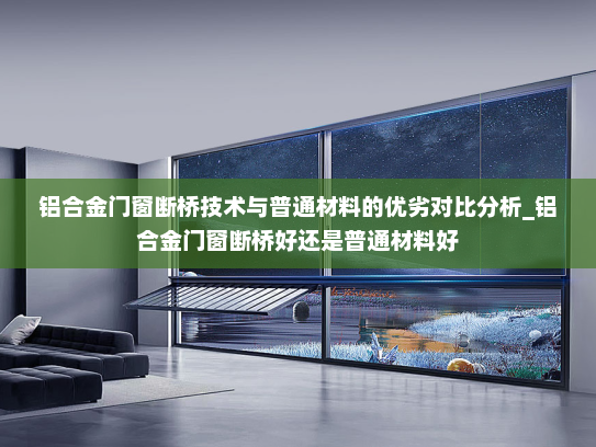 铝合金门窗断桥技术与普通材料的优劣对比分析_铝合金门窗断桥好还是普通材料好