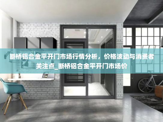 断桥铝合金平开门市场行情分析，价格波动与消费者关注点_断桥铝合金平开门市场价