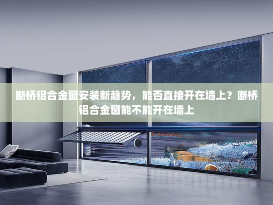 断桥铝合金窗安装新趋势，能否直接开在墙上？断桥铝合金窗能不能开在墙上