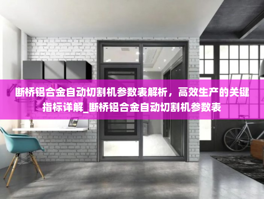 断桥铝合金自动切割机参数表解析，高效生产的关键指标详解_断桥铝合金自动切割机参数表
