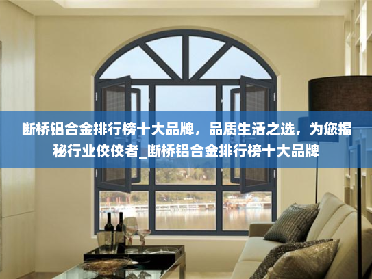 断桥铝合金排行榜十大品牌，品质生活之选，为您揭秘行业佼佼者_断桥铝合金排行榜十大品牌